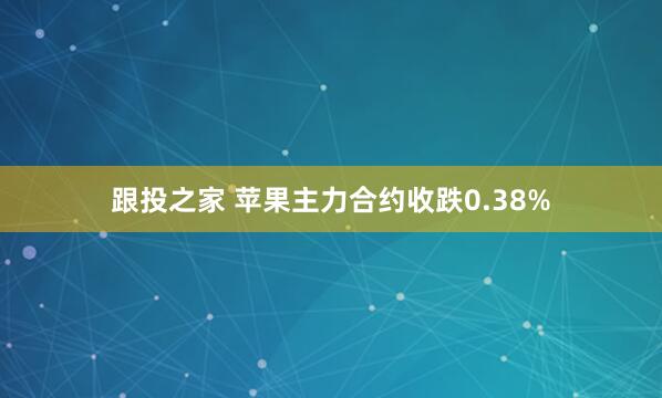 跟投之家 苹果主力合约收跌0.38%