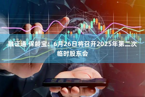 融证通 保龄宝：6月26日将召开2025年第二次临时股东会