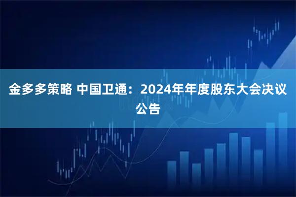 金多多策略 中国卫通：2024年年度股东大会决议公告