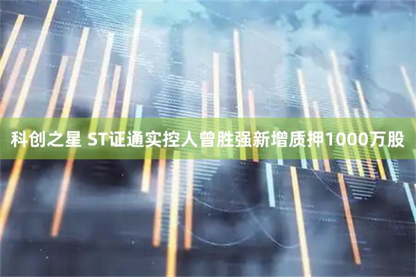 科创之星 ST证通实控人曾胜强新增质押1000万股