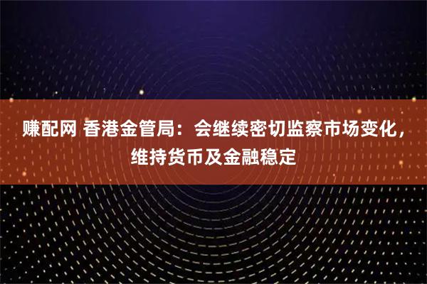 赚配网 香港金管局：会继续密切监察市场变化，维持货币及金融稳定