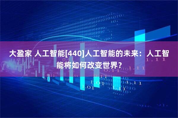 大盈家 人工智能[440]人工智能的未来：人工智能将如何改变世界？