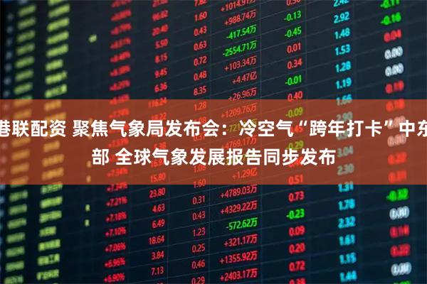 港联配资 聚焦气象局发布会：冷空气“跨年打卡”中东部 全球气象发展报告同步发布