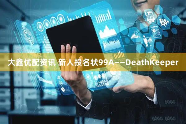大鑫优配资讯 新人投名状99A——DeathKeeper