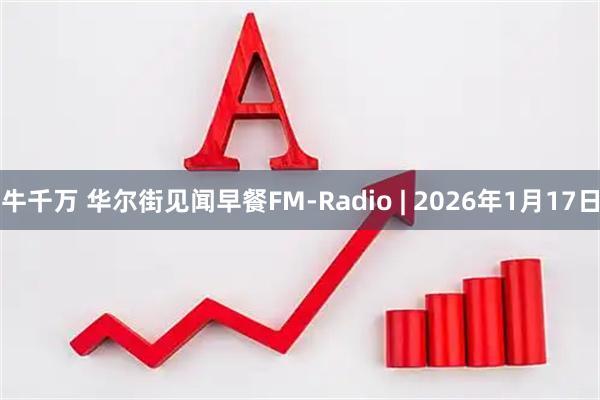 牛千万 华尔街见闻早餐FM-Radio | 2026年1月17日