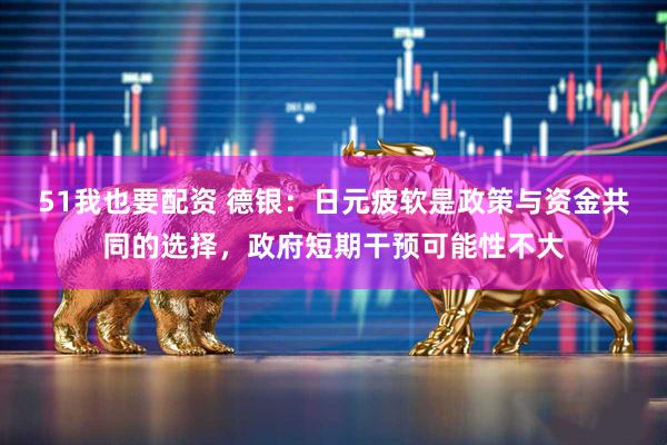 51我也要配资 德银：日元疲软是政策与资金共同的选择，政府短期干预可能性不大