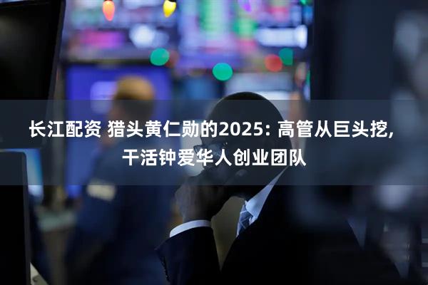 长江配资 猎头黄仁勋的2025: 高管从巨头挖, 干活钟爱华人创业团队