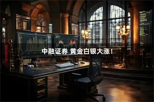 中融证券 黄金白银大涨！