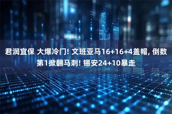 君润宜保 大爆冷门! 文班亚马16+16+4盖帽, 倒数第1掀翻马刺! 锡安24+10暴走