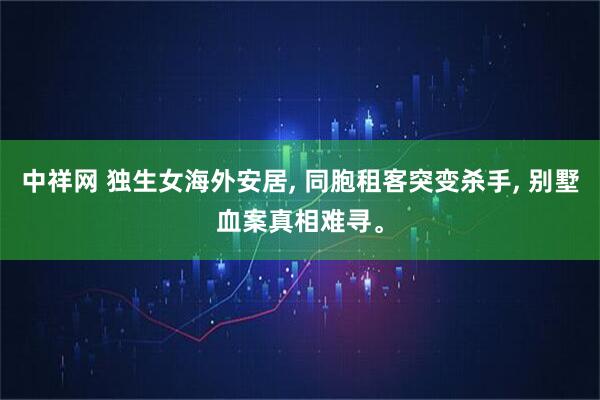 中祥网 独生女海外安居, 同胞租客突变杀手, 别墅血案真相难寻。