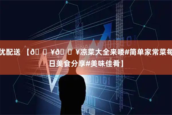 优配送 【🔥🔥凉菜大全来喽#简单家常菜每日美食分享#美味佳肴】