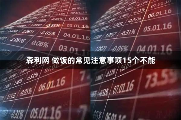 森利网 做饭的常见注意事项15个不能