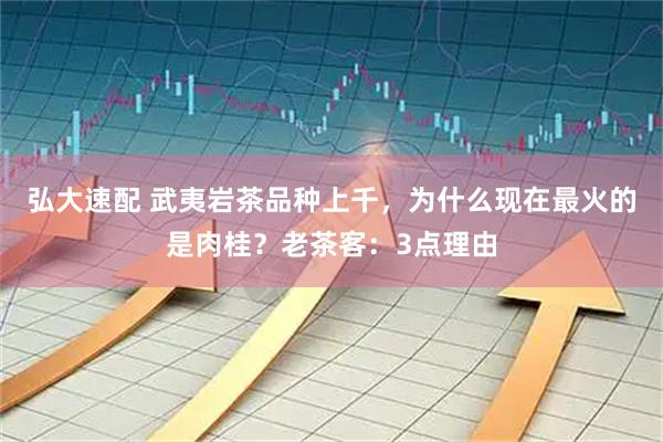 弘大速配 武夷岩茶品种上千，为什么现在最火的是肉桂？老茶客：3点理由