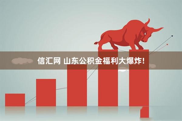 信汇网 山东公积金福利大爆炸!