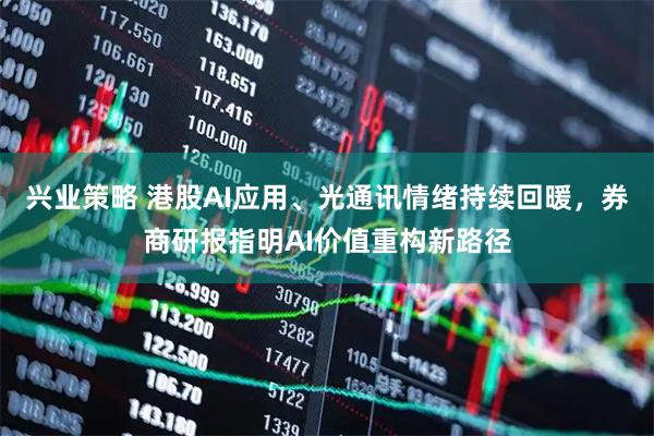 兴业策略 港股AI应用、光通讯情绪持续回暖，券商研报指明AI价值重构新路径