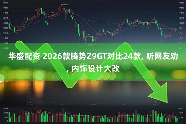 华盛配资 2026款腾势Z9GT对比24款, 听网友劝, 内饰设计大改