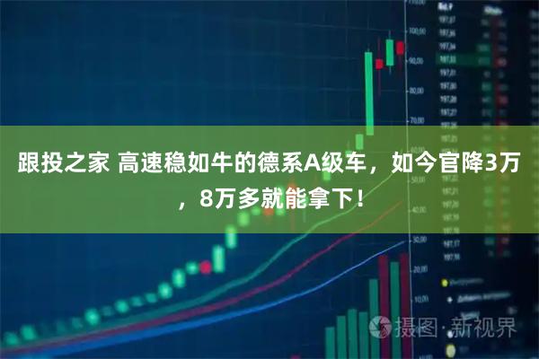 跟投之家 高速稳如牛的德系A级车，如今官降3万，8万多就能拿下！