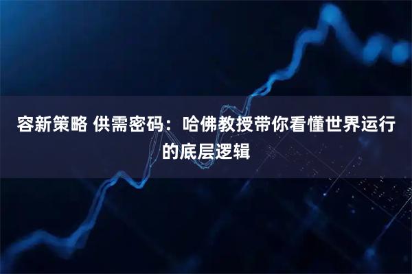 容新策略 供需密码：哈佛教授带你看懂世界运行的底层逻辑