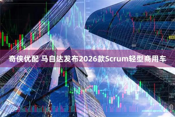 奇侠优配 马自达发布2026款Scrum轻型商用车