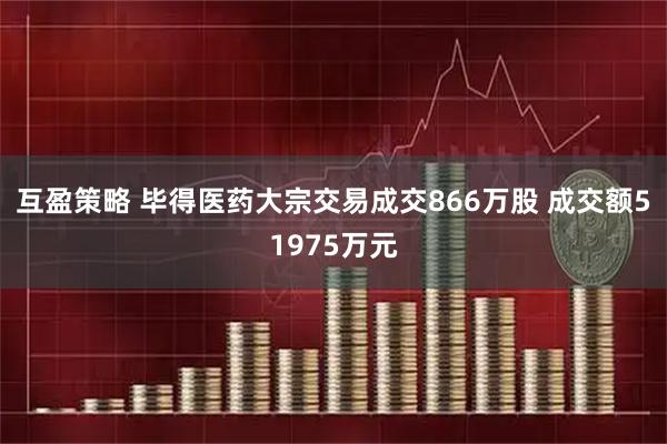 互盈策略 毕得医药大宗交易成交866万股 成交额51975万元