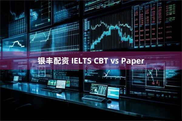 银丰配资 IELTS CBT vs Paper