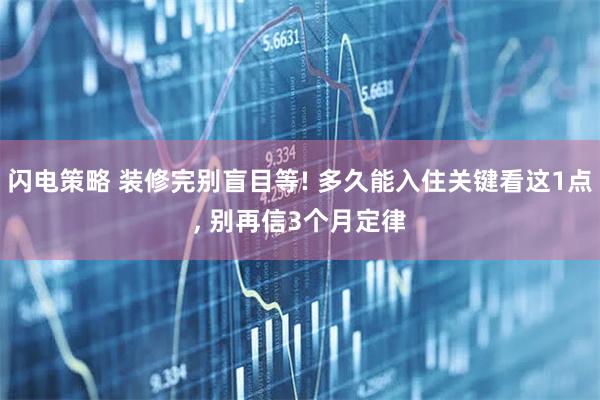 闪电策略 装修完别盲目等! 多久能入住关键看这1点, 别再信3个月定律