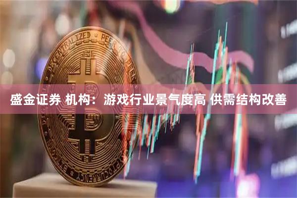 盛金证券 机构：游戏行业景气度高 供需结构改善