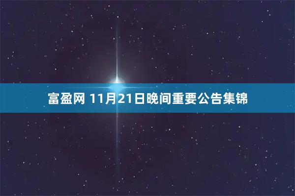 富盈网 11月21日晚间重要公告集锦