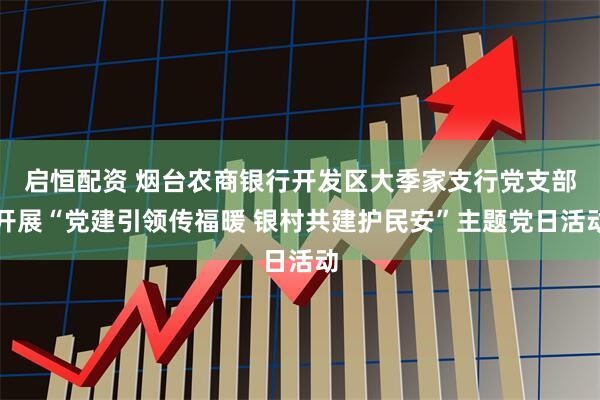 启恒配资 烟台农商银行开发区大季家支行党支部开展“党建引领传福暖 银村共建护民安”主题党日活动
