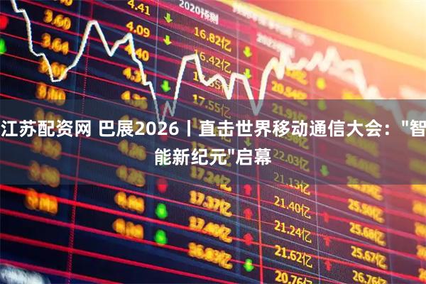 江苏配资网 巴展2026丨直击世界移动通信大会："智能新纪元"启幕