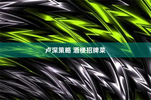 卢深策略 酒楼招牌菜