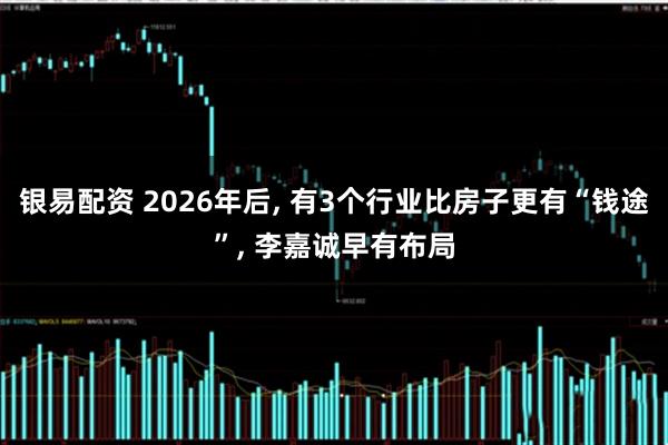 银易配资 2026年后, 有3个行业比房子更有“钱途”, 李嘉诚早有布局