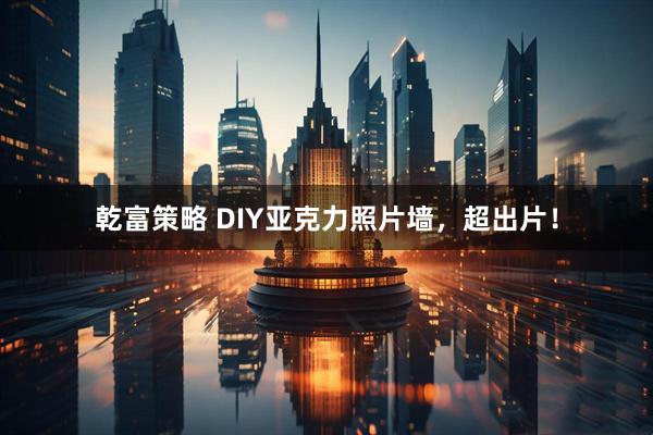 乾富策略 DIY亚克力照片墙，超出片！