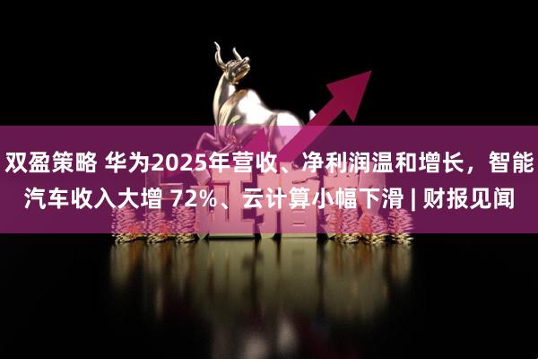 双盈策略 华为2025年营收、净利润温和增长，智能汽车收入大增 72%、云计算小幅下滑 | 财报见闻