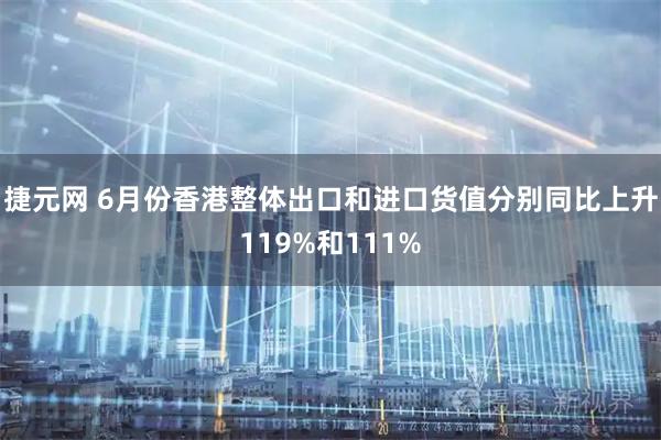 捷元网 6月份香港整体出口和进口货值分别同比上升119%和111%
