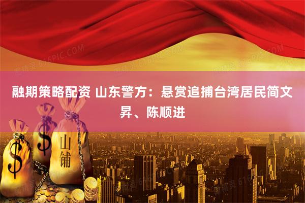 融期策略配资 山东警方：悬赏追捕台湾居民简文昇、陈顺进