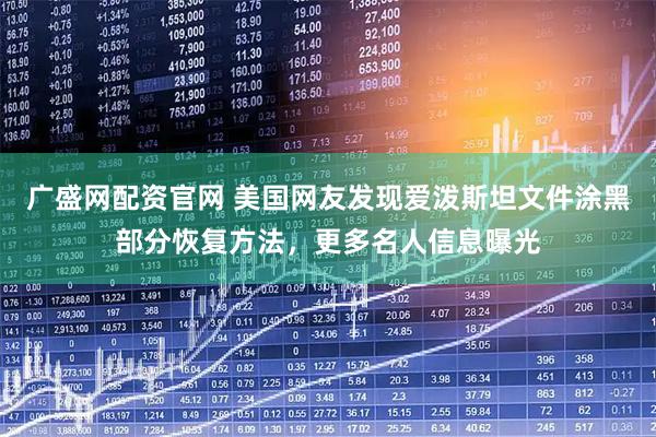 广盛网配资官网 美国网友发现爱泼斯坦文件涂黑部分恢复方法，更多名人信息曝光