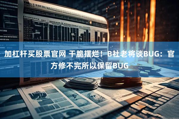 加杠杆买股票官网 干脆摆烂！B社老将谈BUG：官方修不完所以保留BUG
