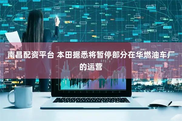 南昌配资平台 本田据悉将暂停部分在华燃油车厂的运营