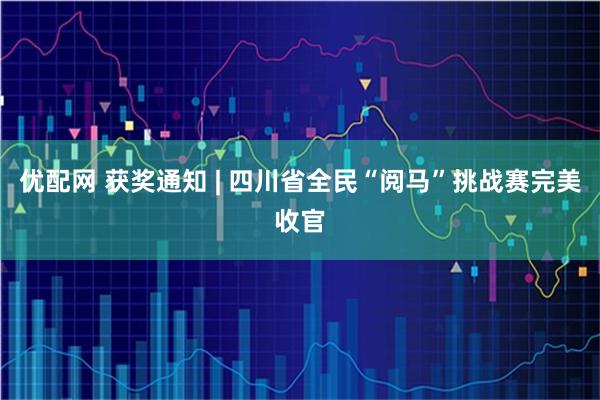 优配网 获奖通知 | 四川省全民“阅马”挑战赛完美收官