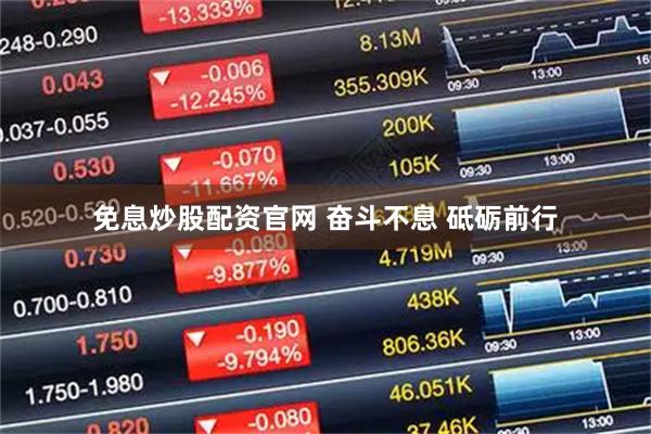免息炒股配资官网 奋斗不息 砥砺前行
