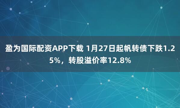 盈为国际配资APP下载 1月27日起帆转债下跌1.25%，转股溢价率12.8%