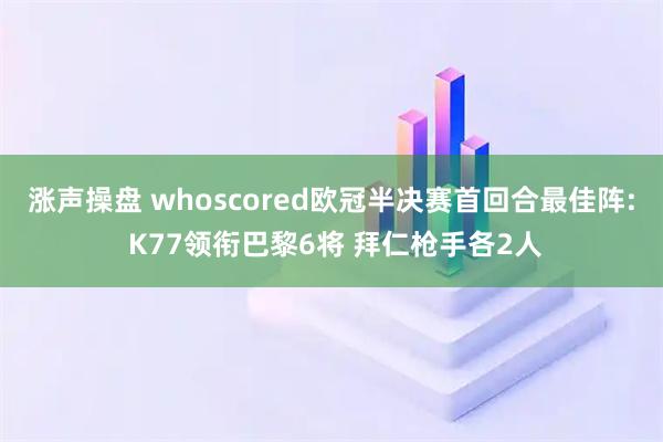 涨声操盘 whoscored欧冠半决赛首回合最佳阵: K77领衔巴黎6将 拜仁枪手各2人