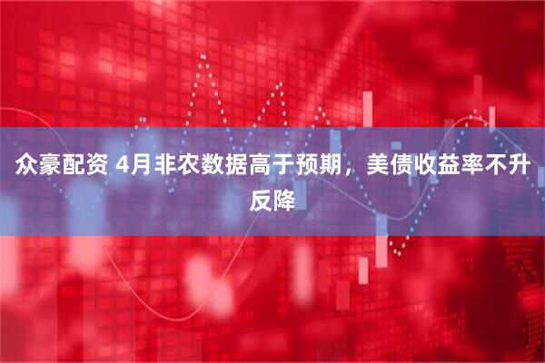 众豪配资 4月非农数据高于预期，美债收益率不升反降