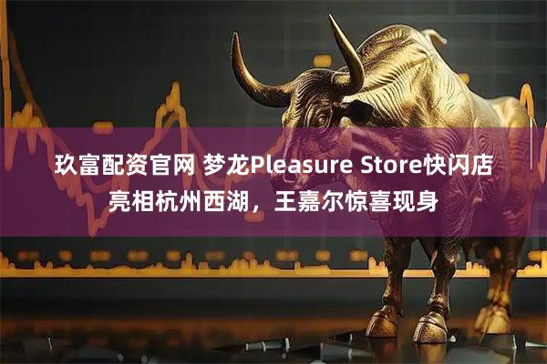 玖富配资官网 梦龙Pleasure Store快闪店亮相杭州西湖，王嘉尔惊喜现身