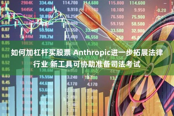 如何加杠杆买股票 Anthropic进一步拓展法律行业 新工具可协助准备司法考试